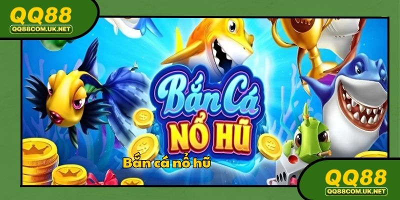 Bắn Cá Nổ Hũ - Trải Nghiệm Săn Thưởng Đỉnh Cao Tại QQ88