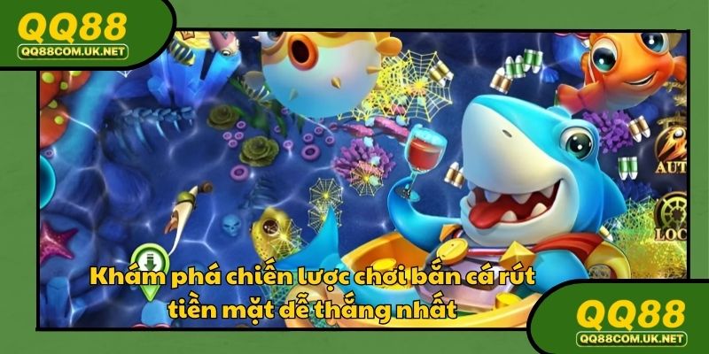 Bật mí chiến thuật chơi bắn cá rút tiền mặt tại QQ888