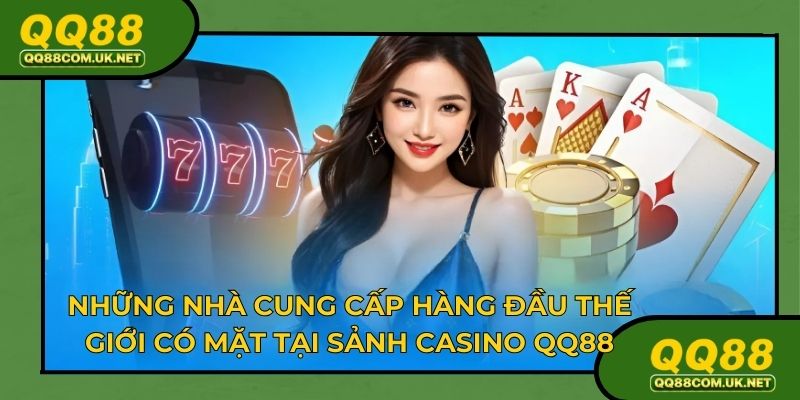 Những nhà cung cấp hàng đầu thế giới có mặt tại sảnh casino QQ88